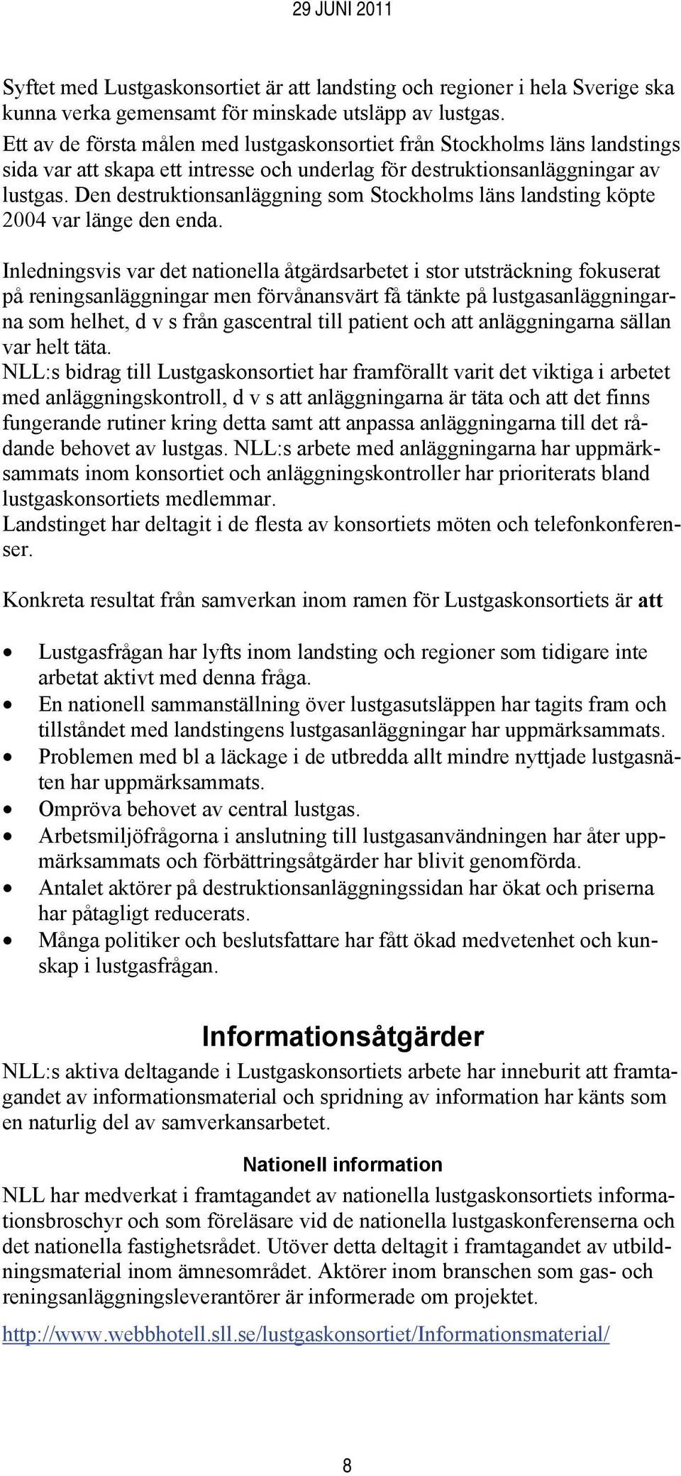 Den destruktionsanläggning som Stockholms läns landsting köpte 2004 var länge den enda.