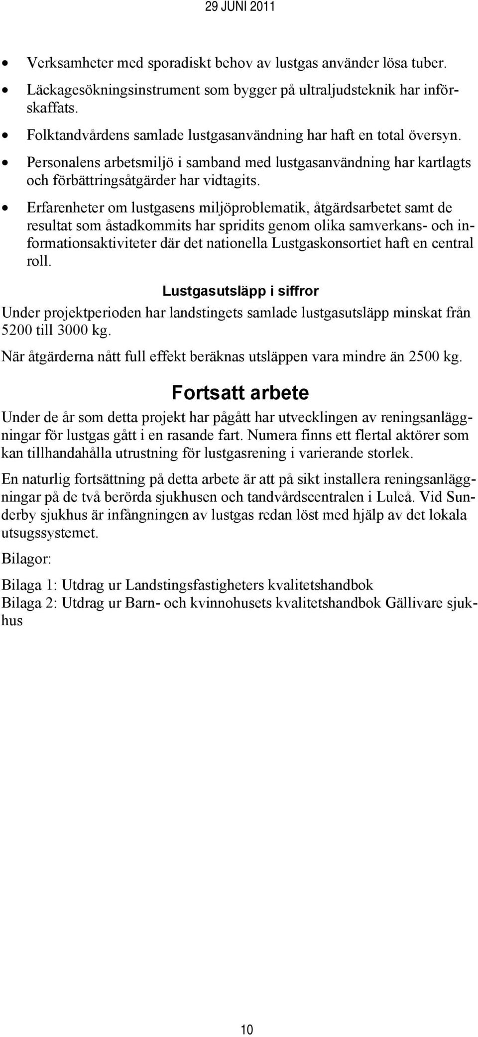 Erfarenheter om lustgasens miljöproblematik, åtgärdsarbetet samt de resultat som åstadkommits har spridits genom olika samverkans- och informationsaktiviteter där det nationella Lustgaskonsortiet
