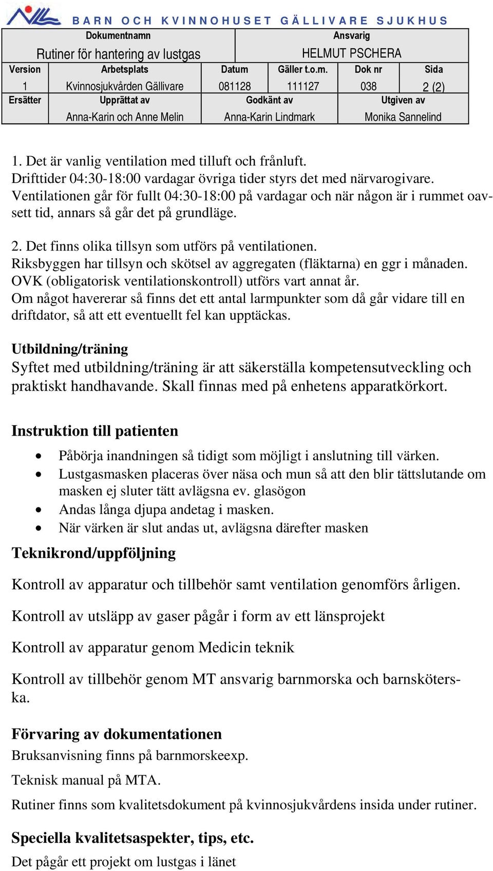 Det är vanlig ventilation med tilluft och frånluft. Drifttider 04:30-18:00 vardagar övriga tider styrs det med närvarogivare.