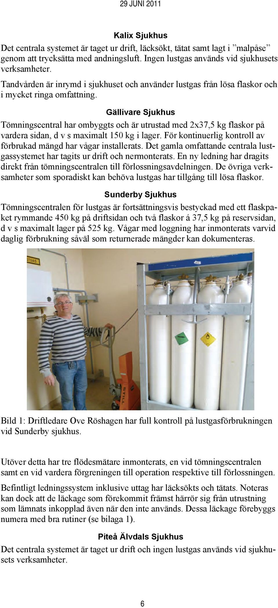 Gällivare Sjukhus Tömningscentral har ombyggts och är utrustad med 2x37,5 kg flaskor på vardera sidan, d v s maximalt 150 kg i lager.