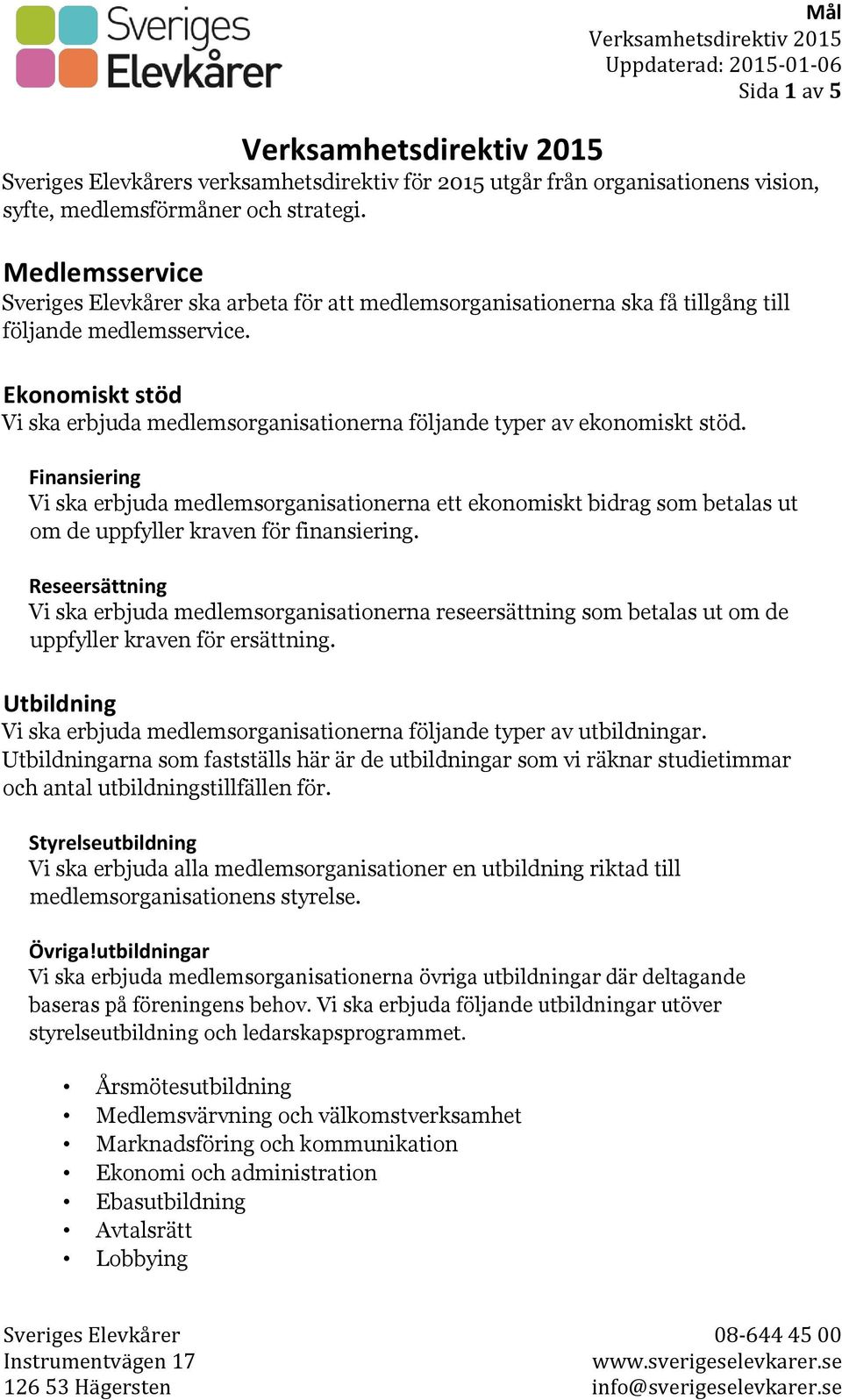 Ekonomiskt stöd Vi ska erbjuda medlemsorganisationerna följande typer av ekonomiskt stöd.