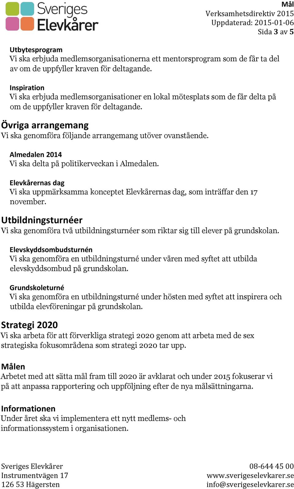 Övriga arrangemang Vi ska genomföra följande arrangemang utöver ovanstående. Almedalen 2014 Vi ska delta på politikerveckan i Almedalen.