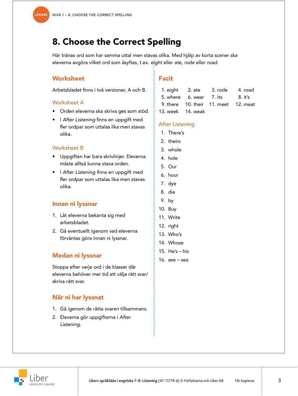 Worksheet A Orden eleverna ska skriva ges som stöd. I After Listening finns en uppgift med fler ordpar som uttalas lika men stavas olika. Worksheet B Uppgiften har bara skrivlinjer.