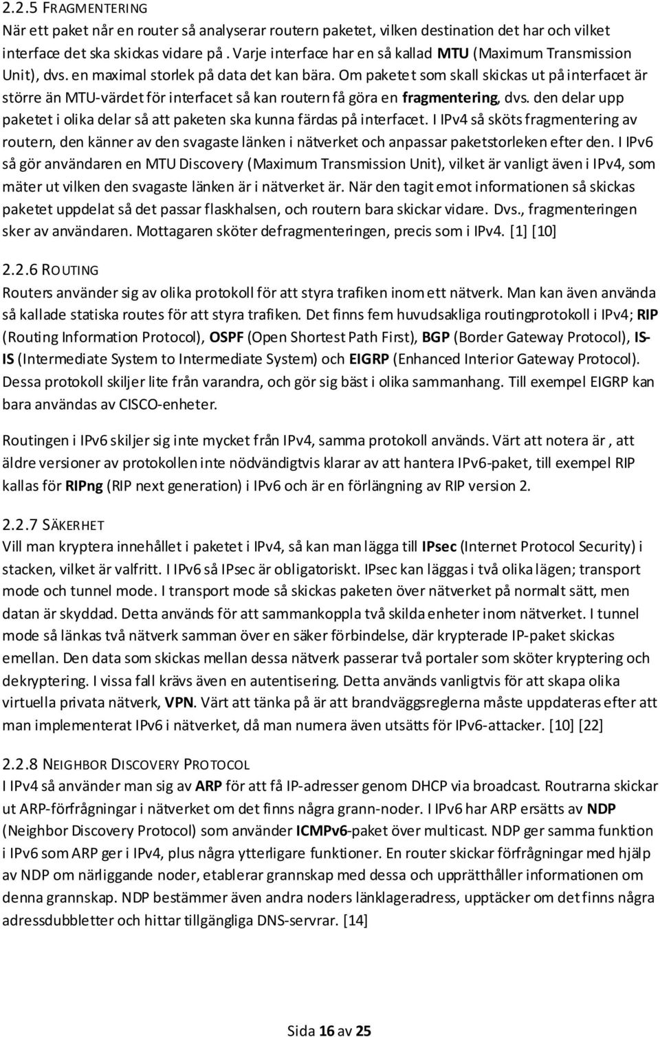 Om paketet som skall skickas ut på interfacet är större än MTU-värdet för interfacet så kan routern få göra en fragmentering, dvs.