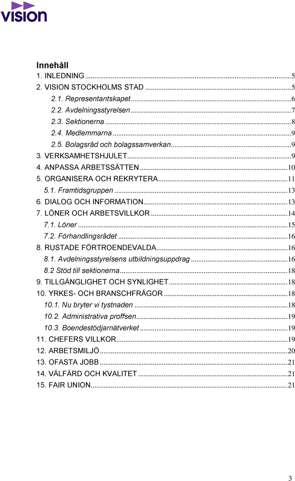 .. 15 7.2. Förhandlingsrådet... 16 8. RUSTADE FÖRTROENDEVALDA... 16 8.1. Avdelningsstyrelsens utbildningsuppdrag... 16 8.2 Stöd till sektionerna... 18 9. TILLGÄNGLIGHET OCH SYNLIGHET... 18 10.
