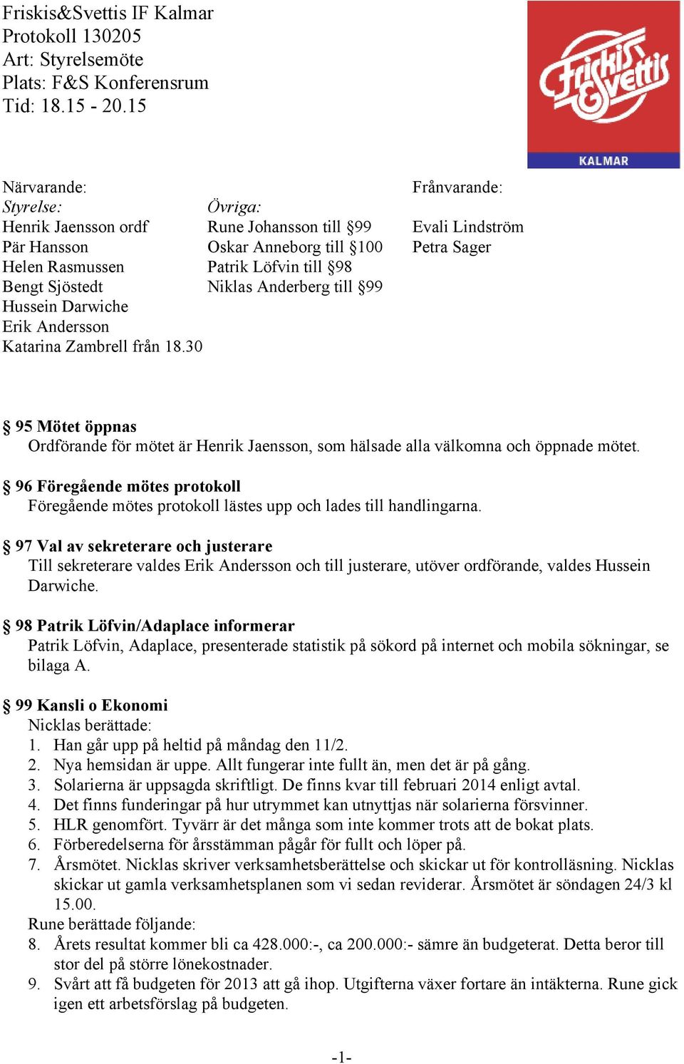 Sjöstedt Niklas Anderberg till 99 Hussein Darwiche Erik Andersson Katarina Zambrell från 18.30 95 Mötet öppnas Ordförande för mötet är Henrik Jaensson, som hälsade alla välkomna och öppnade mötet.