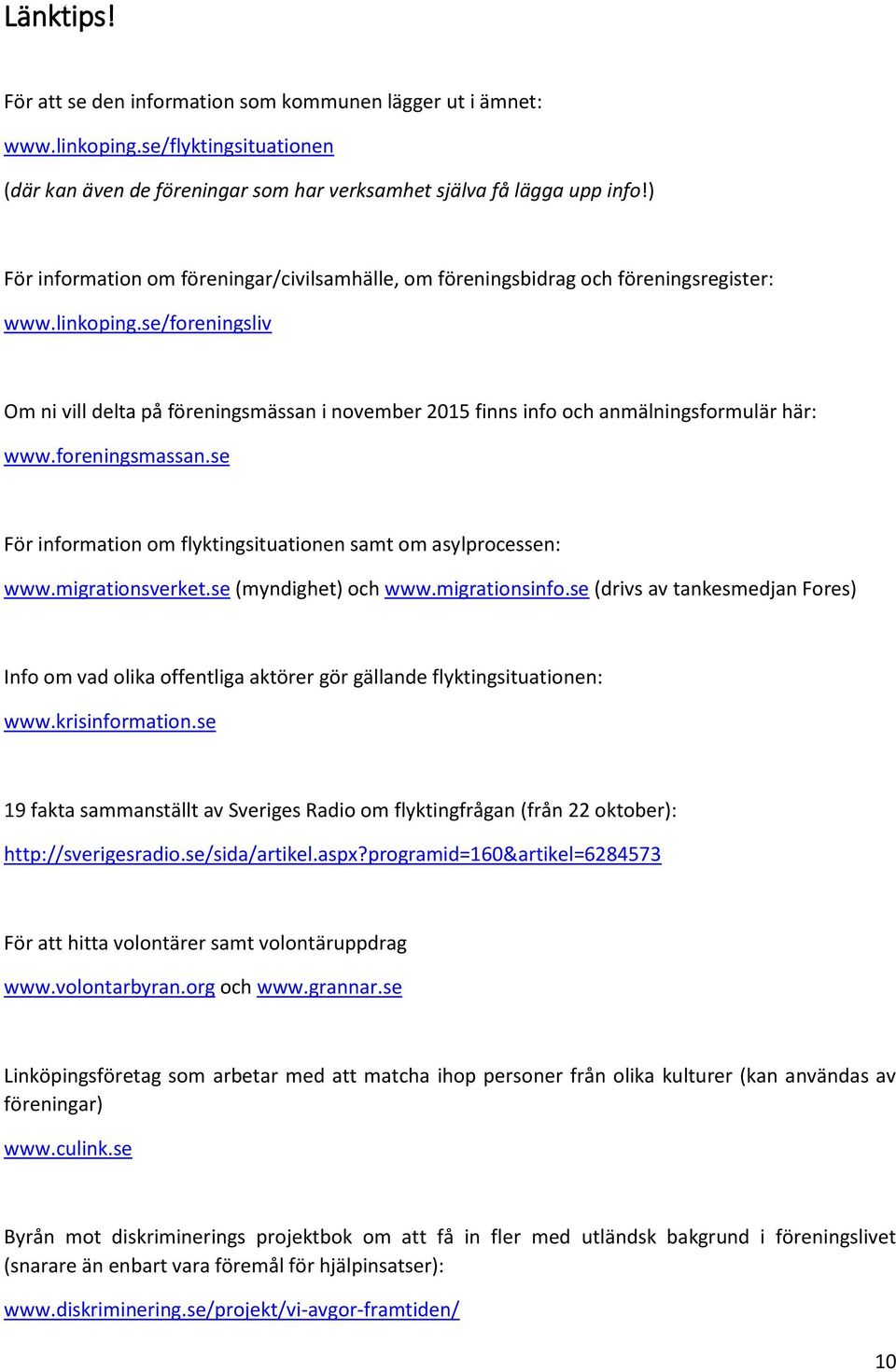 se/foreningsliv Om ni vill delta på föreningsmässan i november 2015 finns info och anmälningsformulär här: www.foreningsmassan.se För information om flyktingsituationen samt om asylprocessen: www.