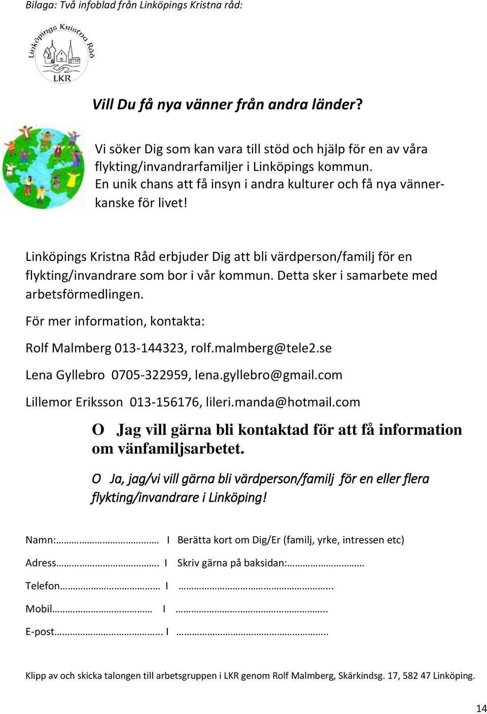 Detta sker i samarbete med arbetsförmedlingen. För mer information, kontakta: Rolf Malmberg 013-144323, rolf.malmberg@tele2.se Lena Gyllebro 0705-322959, lena.gyllebro@gmail.