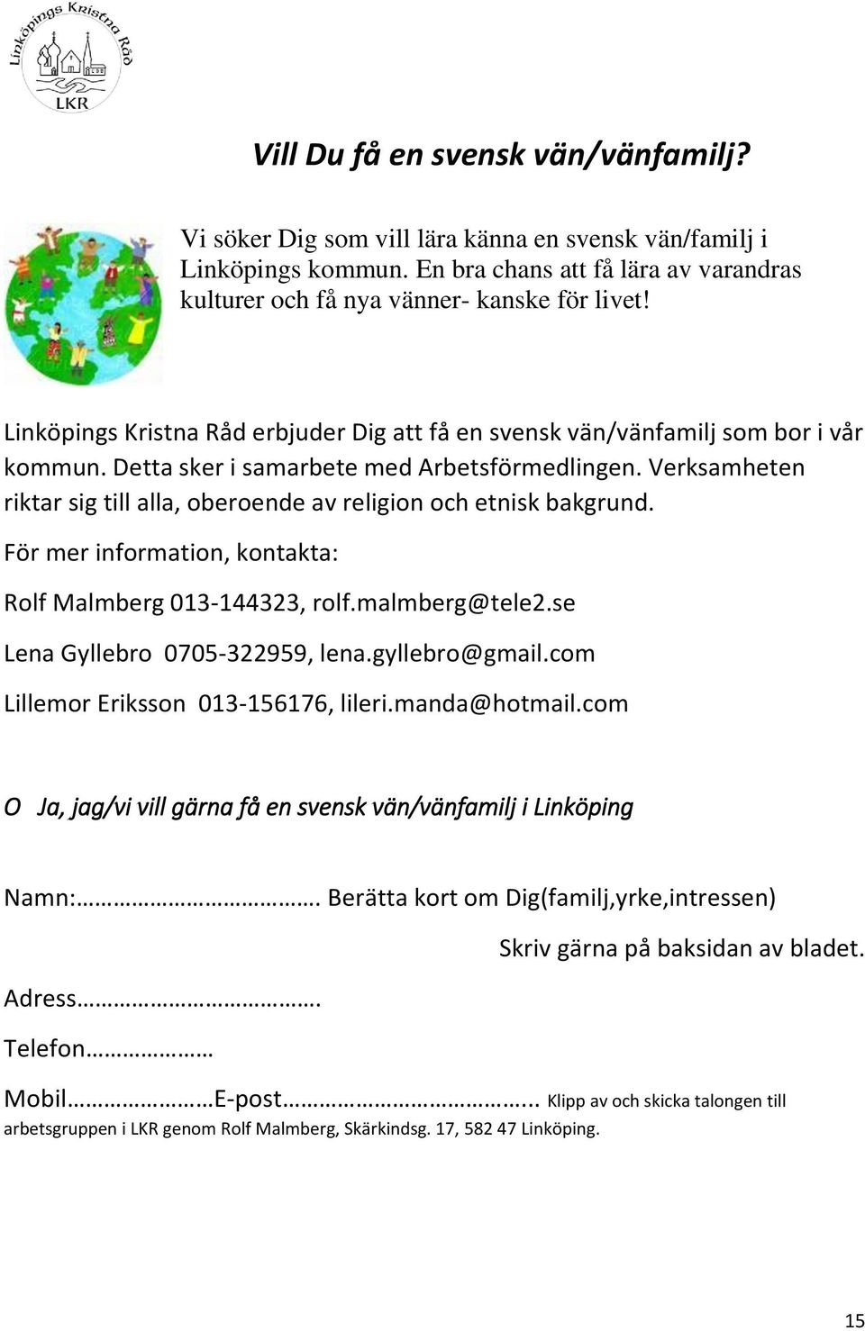 Verksamheten riktar sig till alla, oberoende av religion och etnisk bakgrund. För mer information, kontakta: Rolf Malmberg 013-144323, rolf.malmberg@tele2.se Lena Gyllebro 0705-322959, lena.