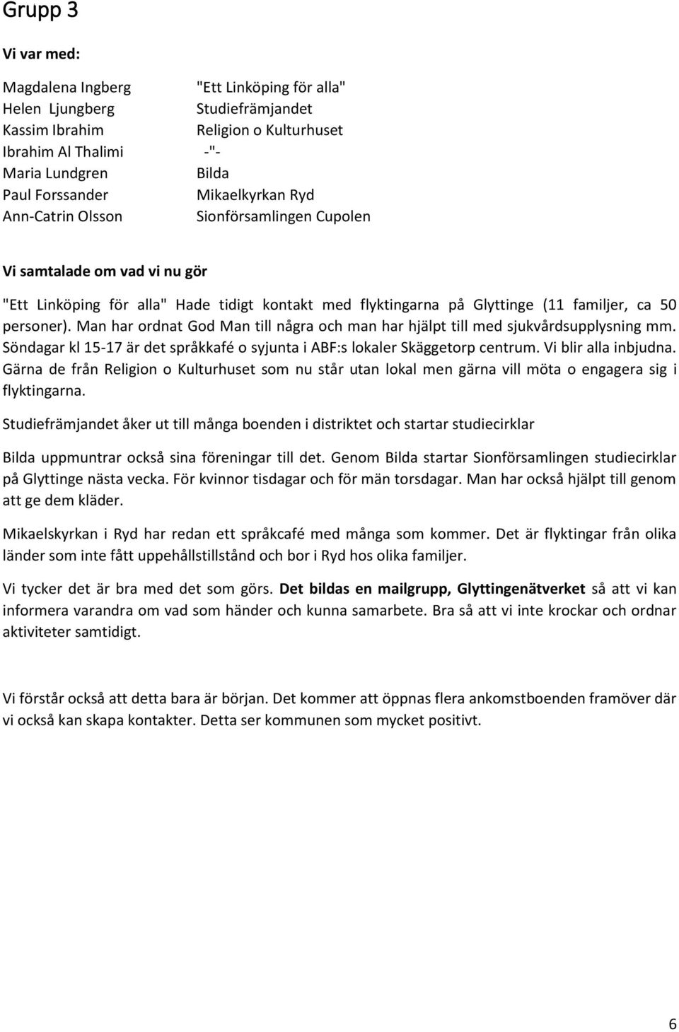 Man har ordnat God Man till några och man har hjälpt till med sjukvårdsupplysning mm. Söndagar kl 15-17 är det språkkafé o syjunta i ABF:s lokaler Skäggetorp centrum. Vi blir alla inbjudna.