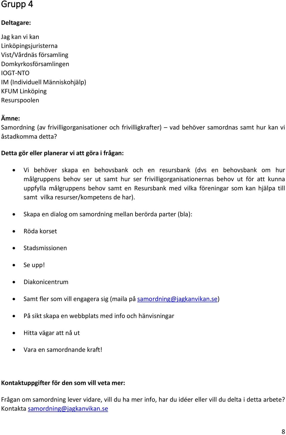 Detta gör eller planerar vi att göra i frågan: Vi behöver skapa en behovsbank och en resursbank (dvs en behovsbank om hur målgruppens behov ser ut samt hur ser frivilligorganisationernas behov ut för