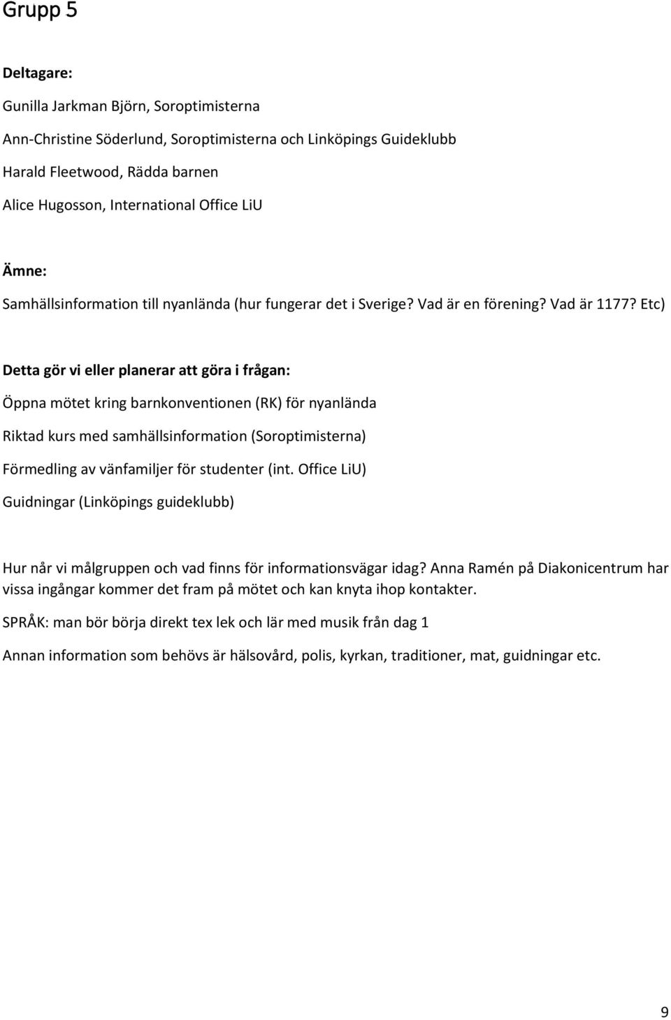 Etc) Detta gör vi eller planerar att göra i frågan: Öppna mötet kring barnkonventionen (RK) för nyanlända Riktad kurs med samhällsinformation (Soroptimisterna) Förmedling av vänfamiljer för studenter