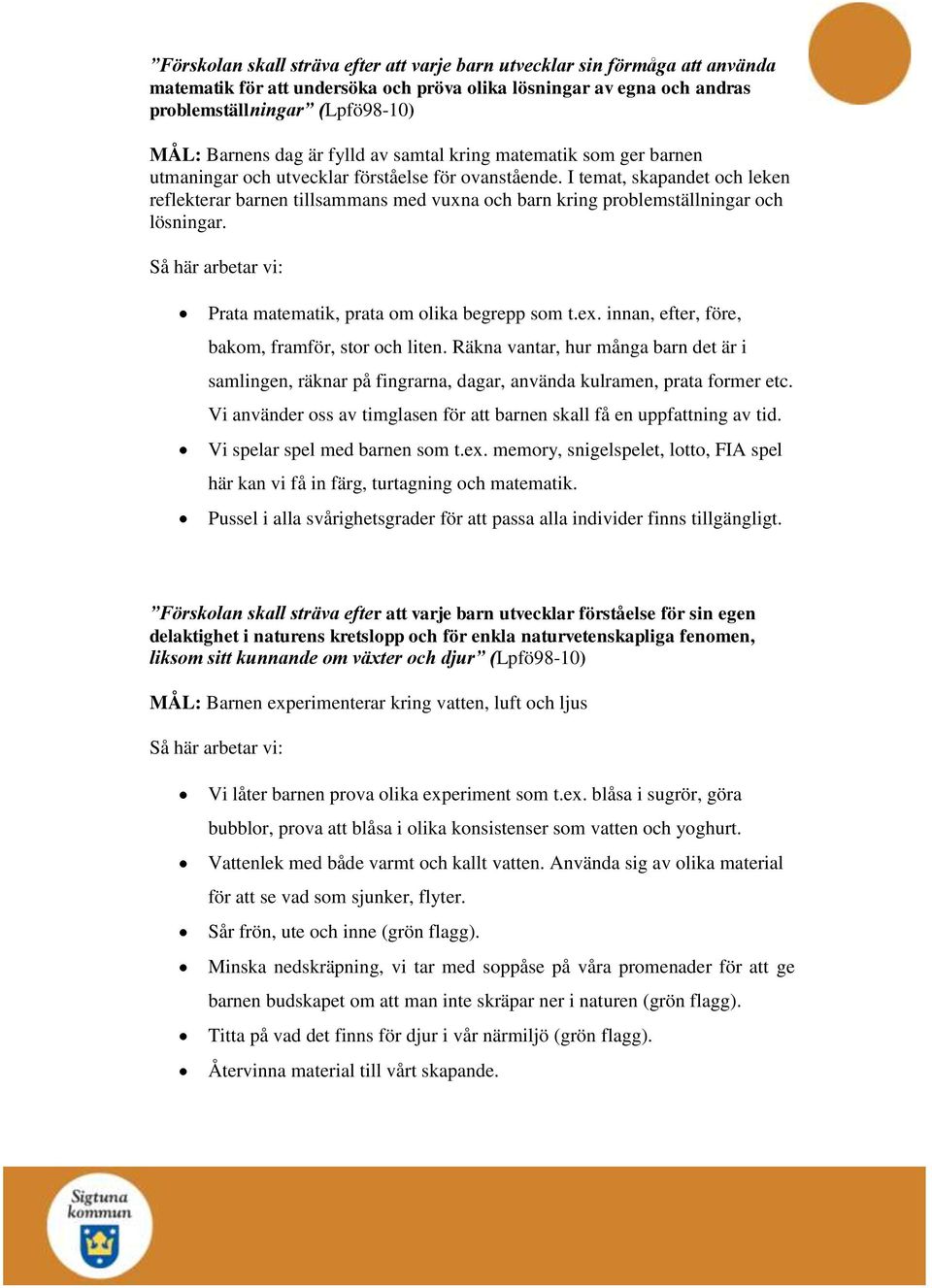 I temat, skapandet och leken reflekterar barnen tillsammans med vuxna och barn kring problemställningar och lösningar. Prata matematik, prata om olika begrepp som t.ex.