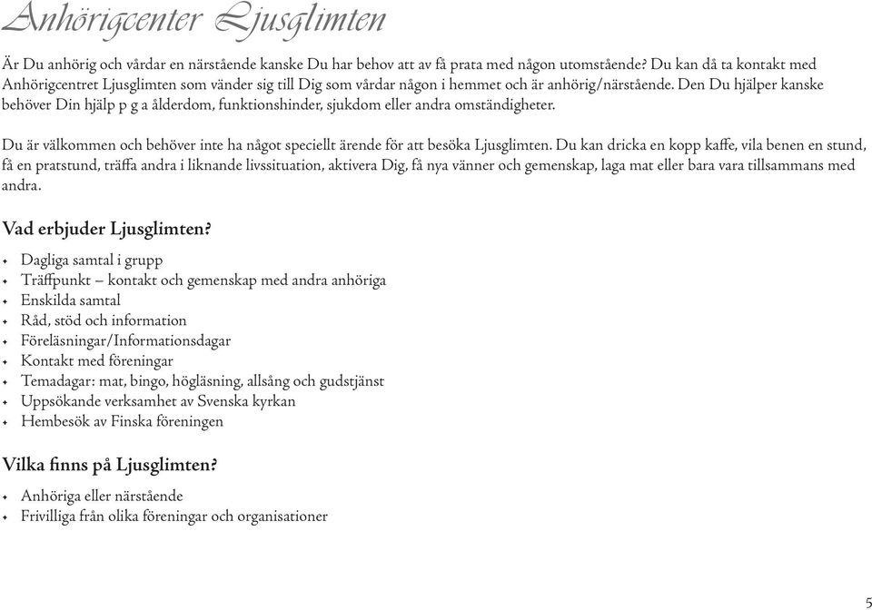 Den Du hjälper kanske behöver Din hjälp p g a ålderdom, funktionshinder, sjukdom eller andra omständigheter. Du är välkommen och behöver inte ha något speciellt ärende för att besöka Ljusglimten.