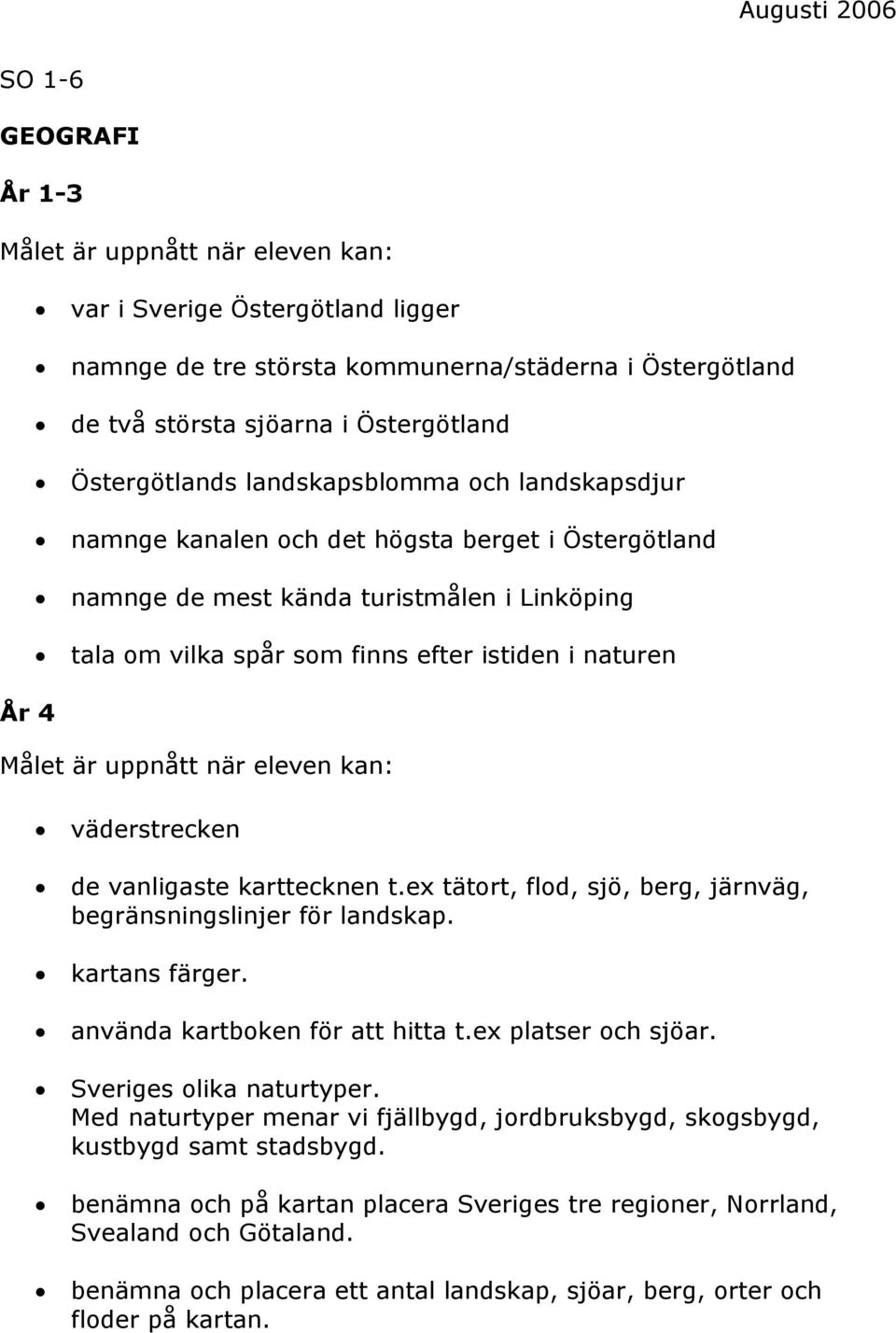 ex tätort, flod, sjö, berg, järnväg, begränsningslinjer för landskap. kartans färger. använda kartboken för att hitta t.ex platser och sjöar. Sveriges olika naturtyper.