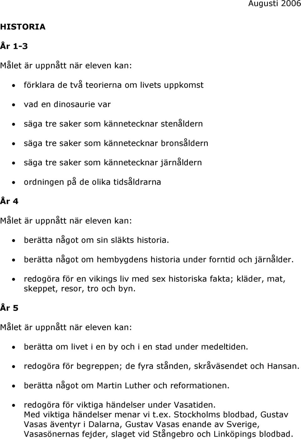 redogöra för en vikings liv med sex historiska fakta; kläder, mat, skeppet, resor, tro och byn. berätta om livet i en by och i en stad under medeltiden.