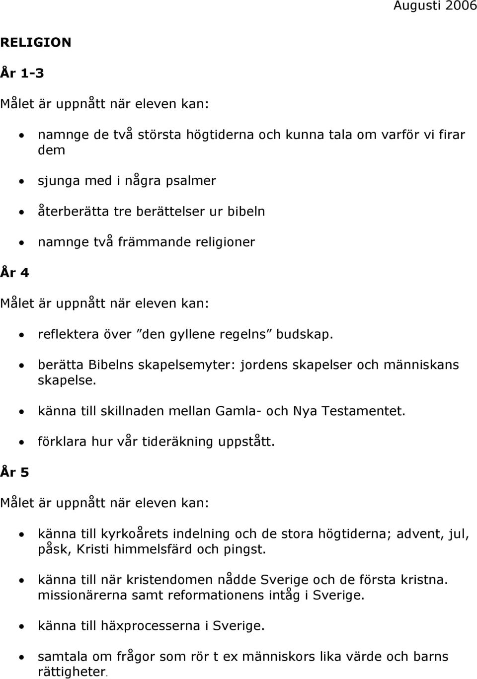 förklara hur vår tideräkning uppstått. känna till kyrkoårets indelning och de stora högtiderna; advent, jul, påsk, Kristi himmelsfärd och pingst.