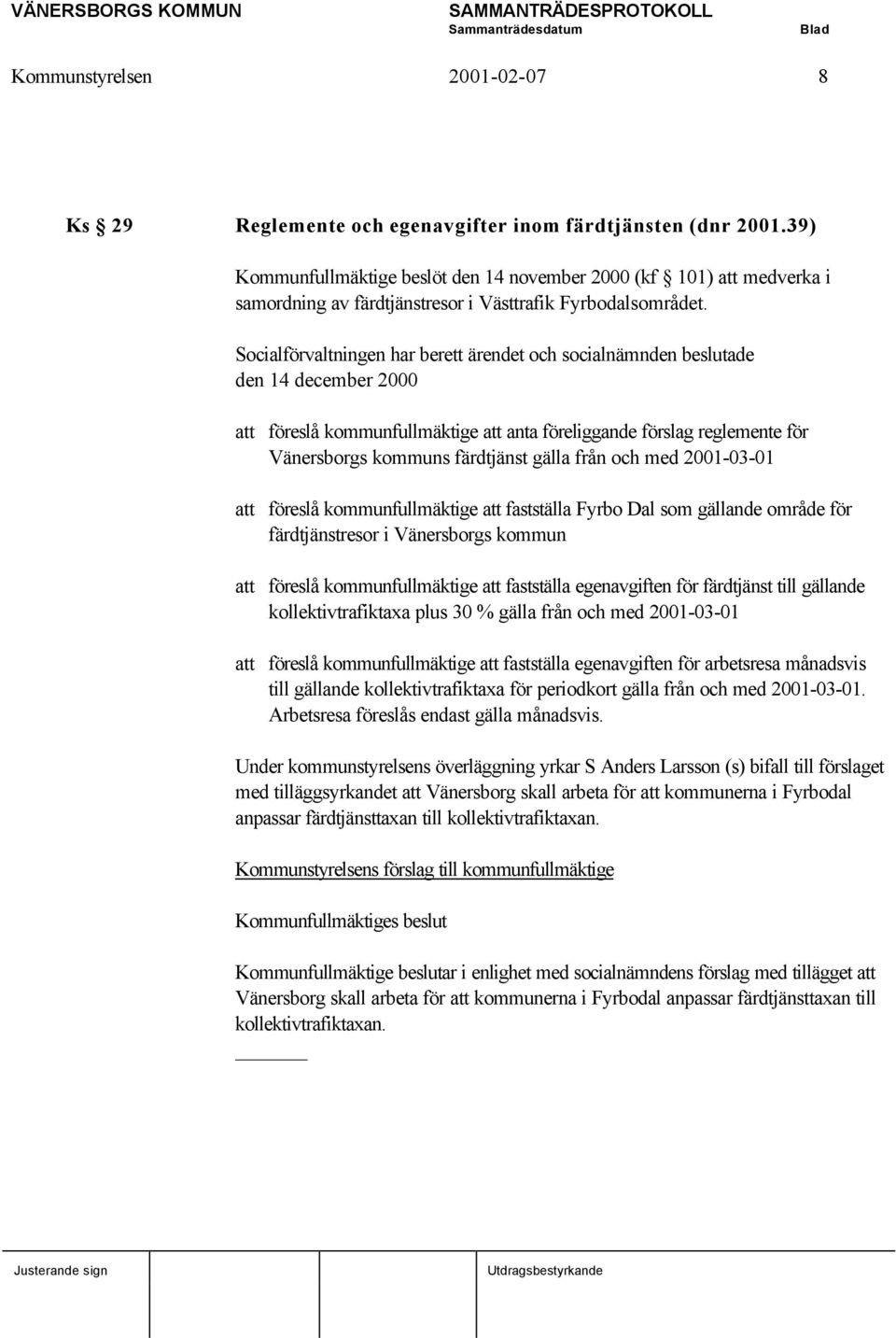 Socialförvaltningen har berett ärendet och socialnämnden beslutade den 14 december 2000 att föreslå kommunfullmäktige att anta föreliggande förslag reglemente för Vänersborgs kommuns färdtjänst gälla