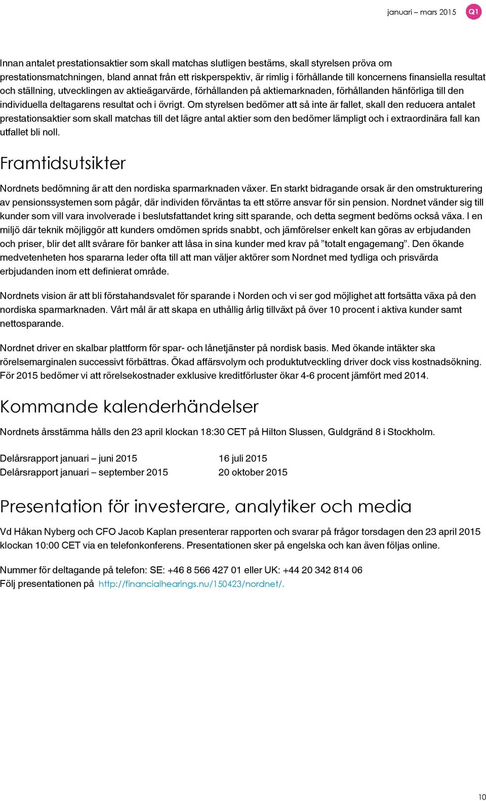 Om styrelsen bedömer att så inte är fallet, skall den reducera antalet prestationsaktier som skall matchas till det lägre antal aktier som den bedömer lämpligt och i extraordinära fall kan utfallet