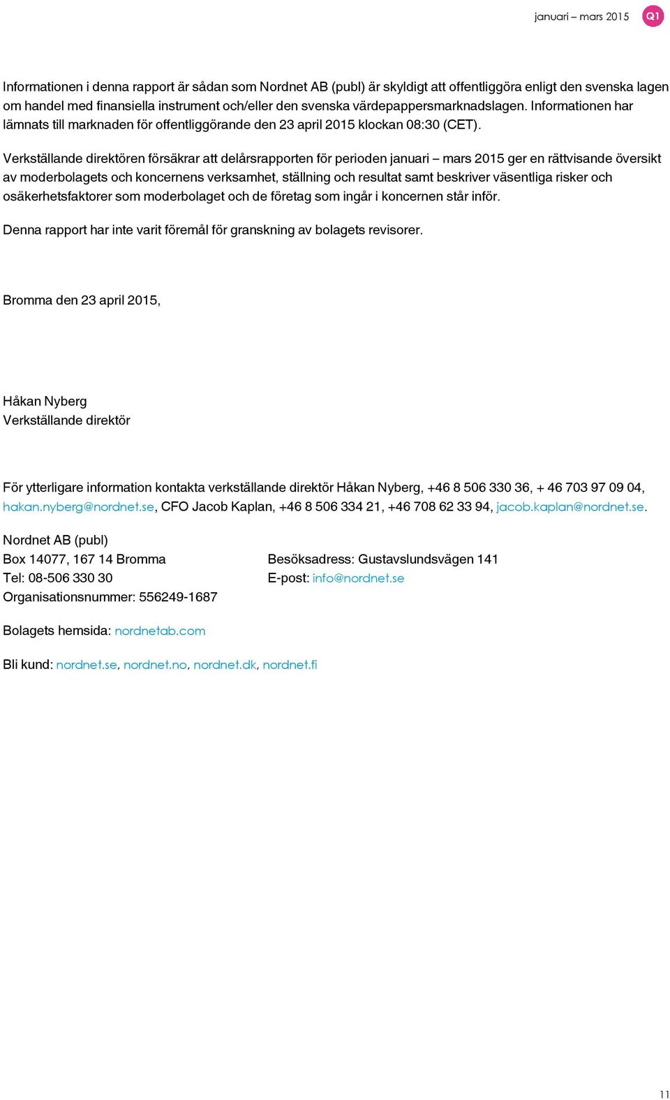 Verkställande direktören försäkrar att delårsrapporten för perioden januari mars 2015 ger en rättvisande översikt av moderbolagets och koncernens verksamhet, ställning och resultat samt beskriver