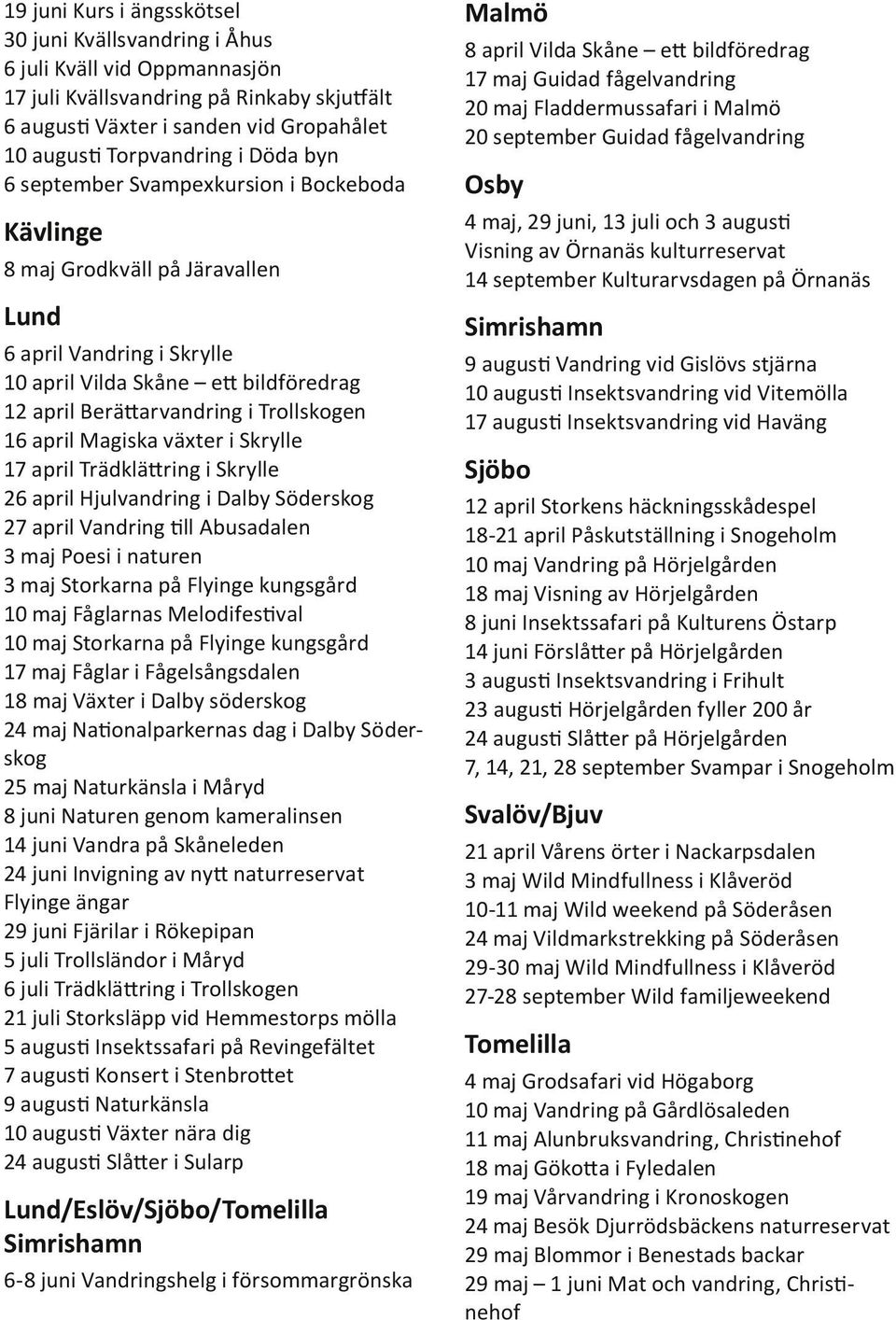 april Magiska växter i Skrylle 17 april Trädklättring i Skrylle 26 april Hjulvandring i Dalby Söderskog 27 april Vandring till Abusadalen 3 maj Poesi i naturen 3 maj Storkarna på Flyinge kungsgård 10
