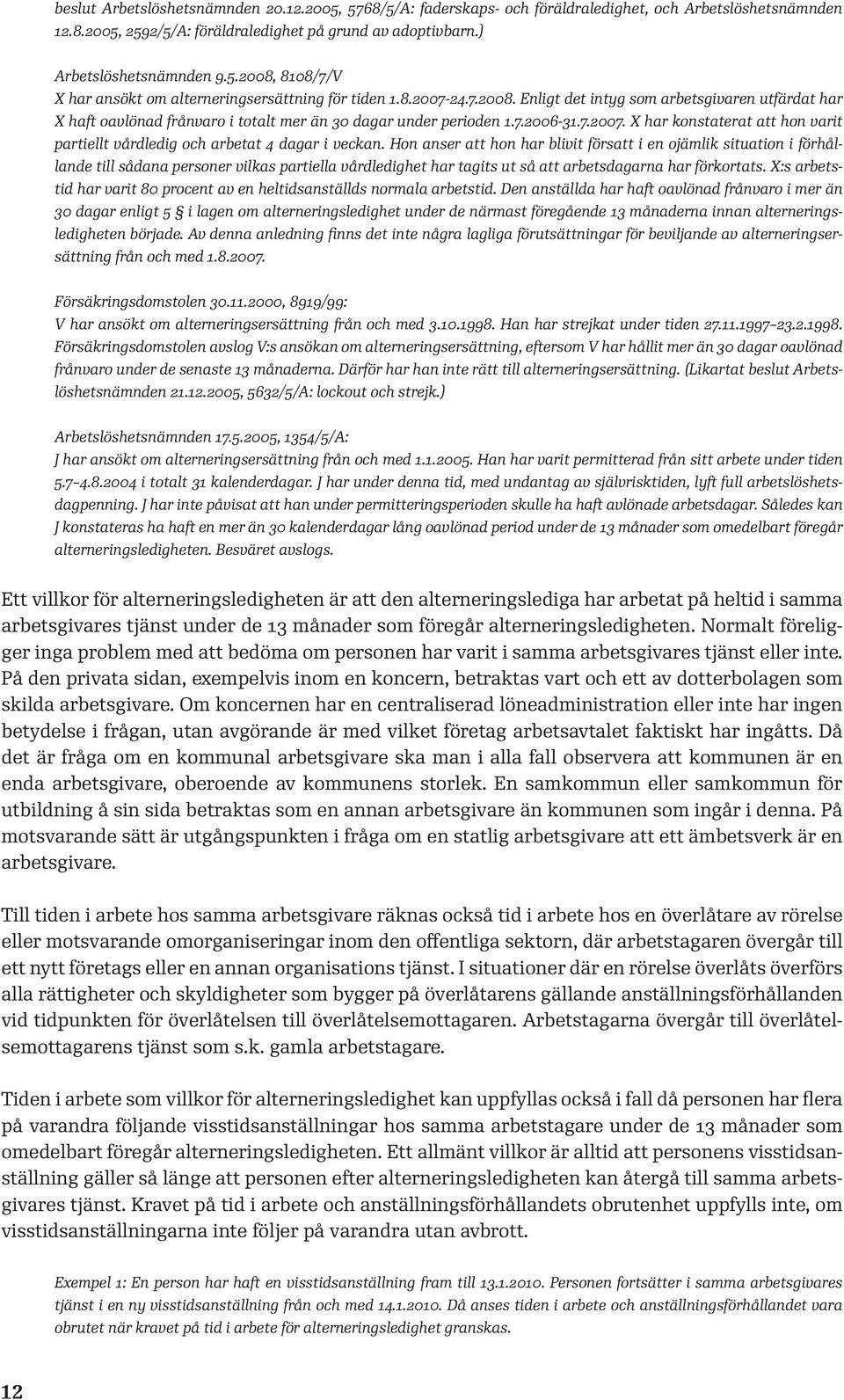 Hon anser att hon har blivit försatt i en ojämlik situation i förhållande till sådana personer vilkas partiella vårdledighet har tagits ut så att arbetsdagarna har förkortats.