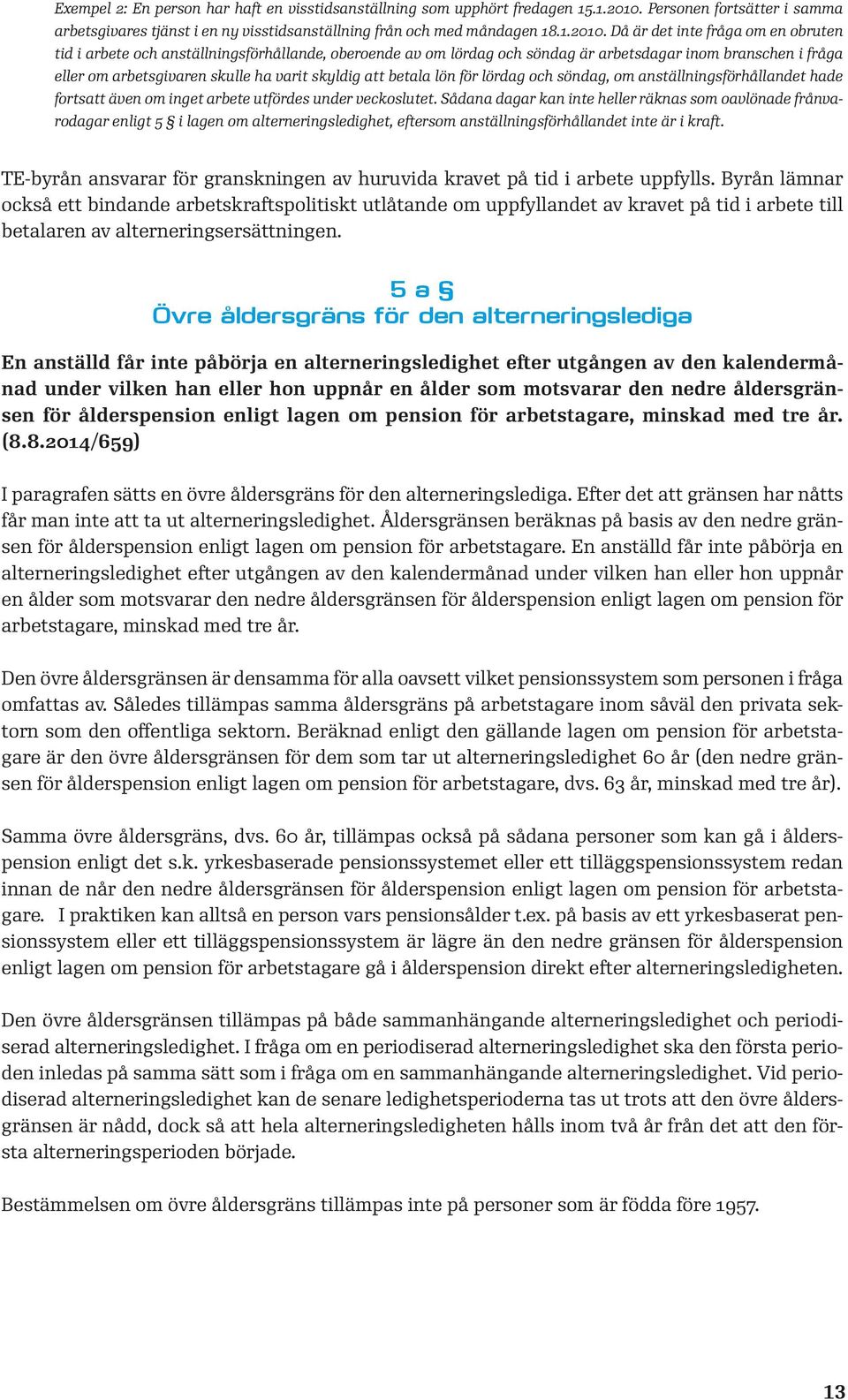 Då är det inte fråga om en obruten tid i arbete och anställningsförhållande, oberoende av om lördag och söndag är arbetsdagar inom branschen i fråga eller om arbetsgivaren skulle ha varit skyldig att