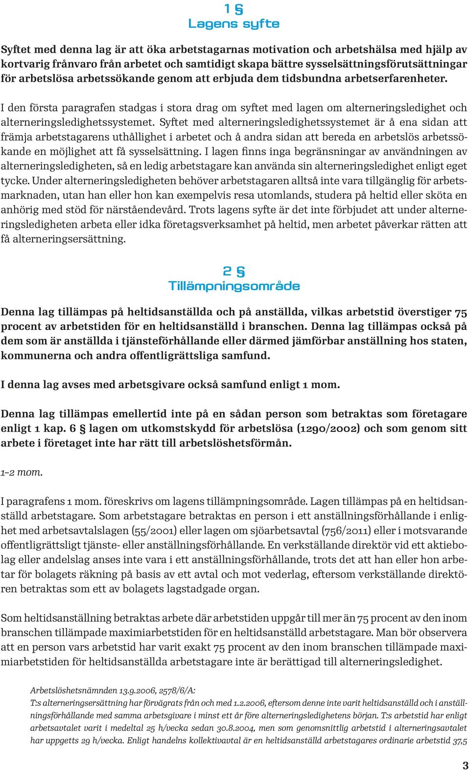 I den första paragrafen stadgas i stora drag om syftet med lagen om alterneringsledighet och alterneringsledighetssystemet.