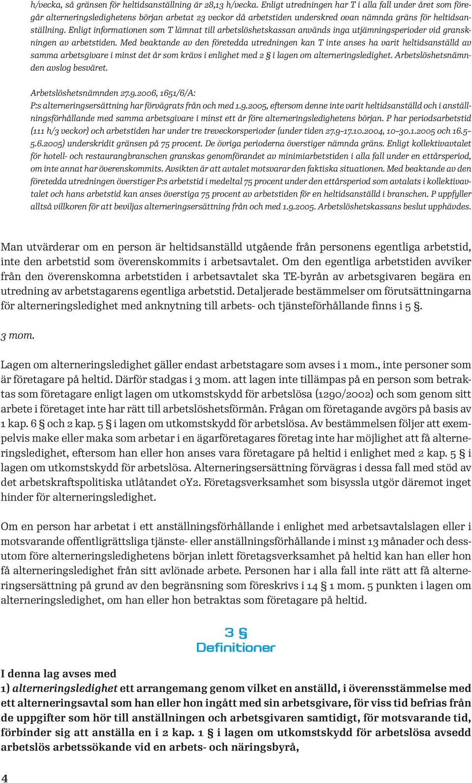 Enligt informationen som T lämnat till arbetslöshetskassan används inga utjämningsperioder vid granskningen av arbetstiden.