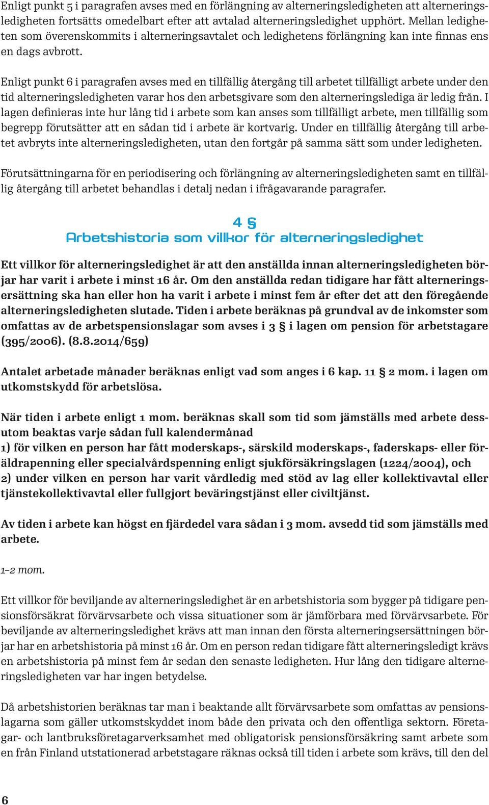 Enligt punkt 6 i paragrafen avses med en tillfällig återgång till arbetet tillfälligt arbete under den tid alterneringsledigheten varar hos den arbetsgivare som den alterneringslediga är ledig från.