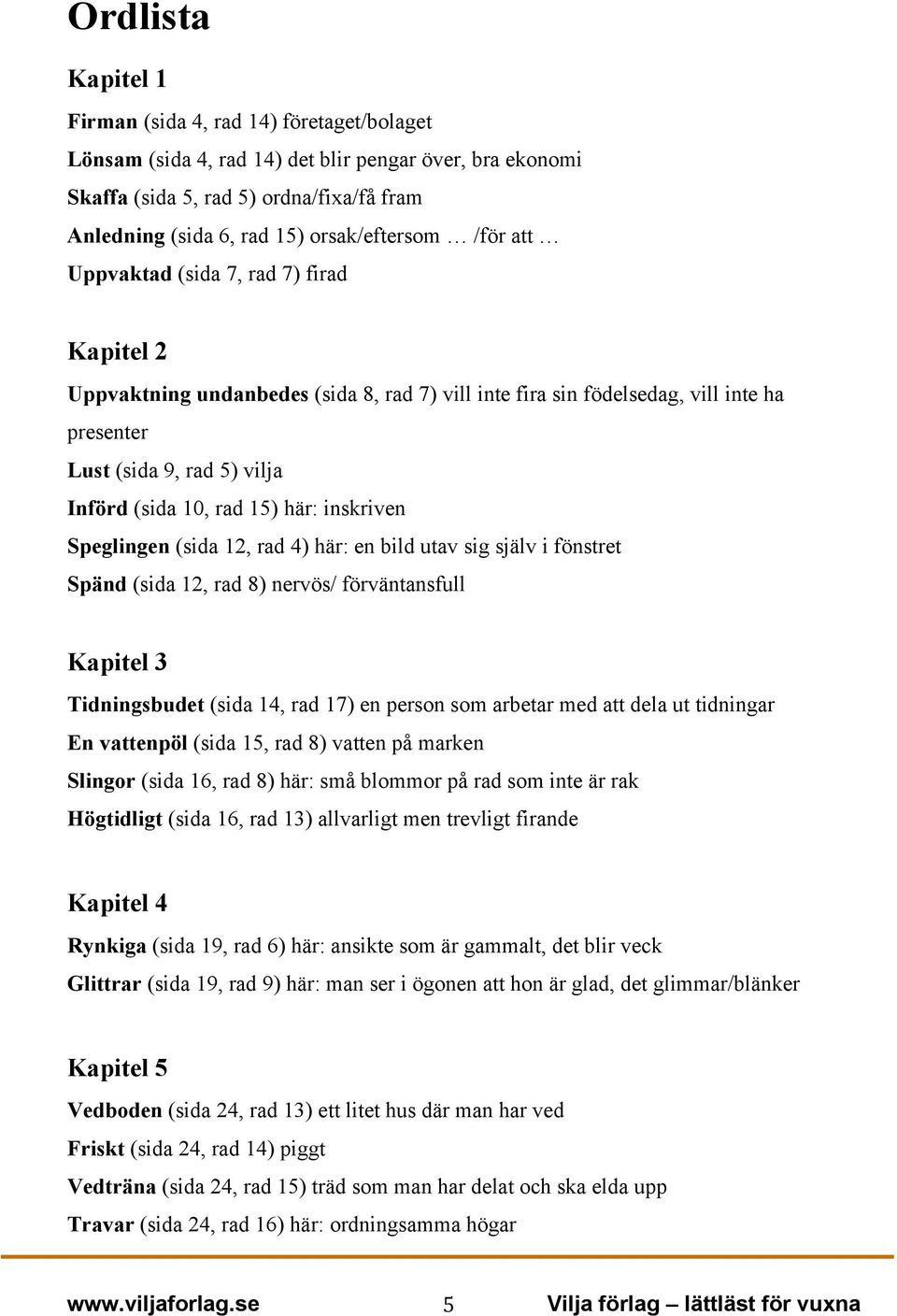 10, rad 15) här: inskriven Speglingen (sida 12, rad 4) här: en bild utav sig själv i fönstret Spänd (sida 12, rad 8) nervös/ förväntansfull Kapitel 3 Tidningsbudet (sida 14, rad 17) en person som