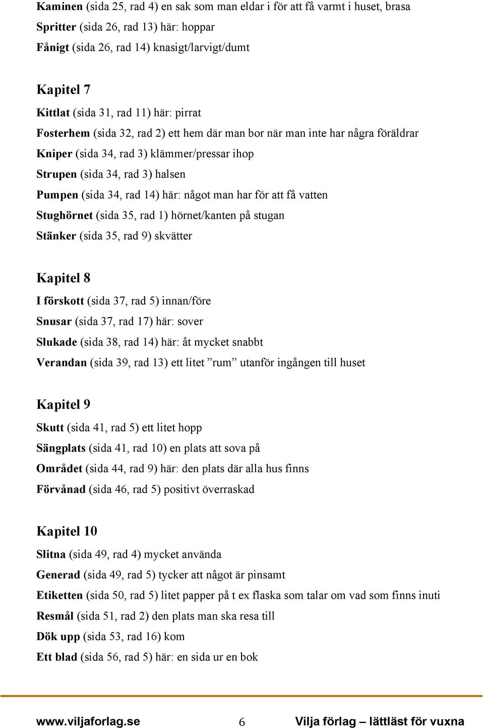 här: något man har för att få vatten Stughörnet (sida 35, rad 1) hörnet/kanten på stugan Stänker (sida 35, rad 9) skvätter Kapitel 8 I förskott (sida 37, rad 5) innan/före Snusar (sida 37, rad 17)