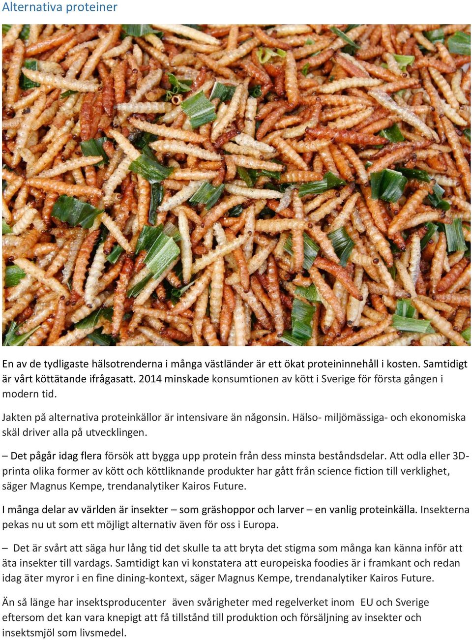 Hälso- miljömässiga- och ekonomiska skäl driver alla på utvecklingen. Det pågår idag flera försök att bygga upp protein från dess minsta beståndsdelar.