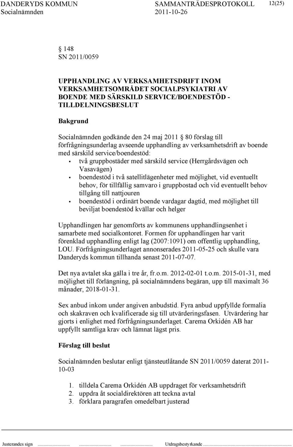i två satellitlägenheter med möjlighet, vid eventuellt behov, för tillfällig samvaro i gruppbostad och vid eventuellt behov tillgång till nattjouren boendestöd i ordinärt boende vardagar dagtid, med