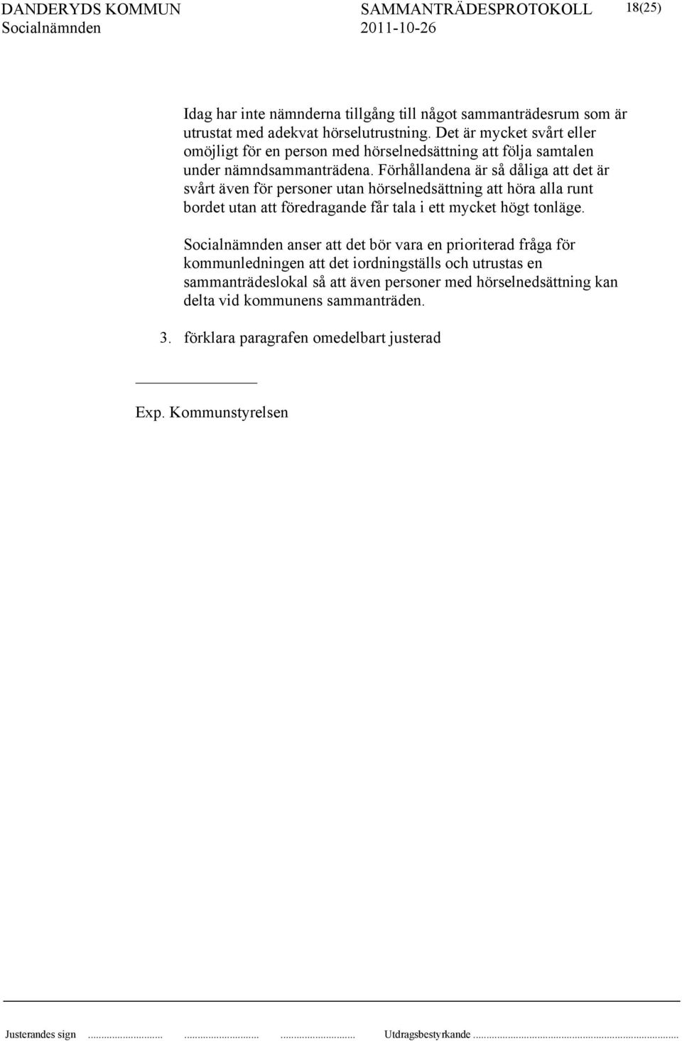 Förhållandena är så dåliga att det är svårt även för personer utan hörselnedsättning att höra alla runt bordet utan att föredragande får tala i ett mycket högt