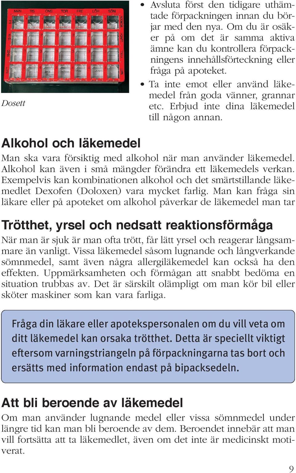 Erbjud inte dina läkemedel till någon annan. Alkohol och läkemedel Man ska vara försiktig med alkohol när man använder läkemedel. Alkohol kan även i små mängder förändra ett läkemedels verkan.