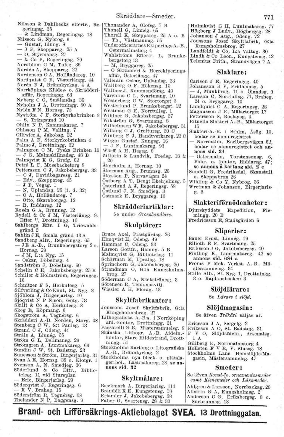 36 Nyholm J A, Drottningg. 80 A Nylen F N, Hornsg. 7B Nyström J F, Storkyrkobrinken 8 - S, Trångsund 10 Ohlin N P, Kammakareg. 7 Ohlsson P M, Valling. 7 Olliwier A, Jakobsg.