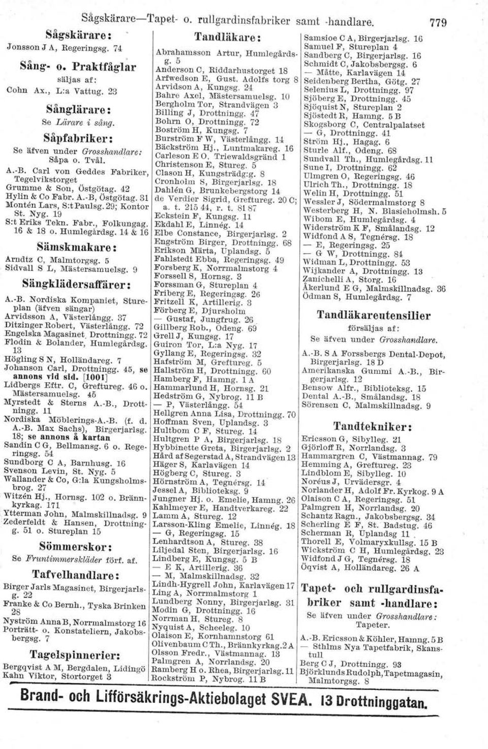 Humlegardsg. 14 & 16 Sämskmakare: Arndtz C. Malmtorgsg. 5 Sidvall S L, Mästersamuelsg. 9 Sängklädersaffärer: A.-B. Nordiska Kompaniet, Stureplan (äfven sängar) Arvidsson A, Yästertångg.