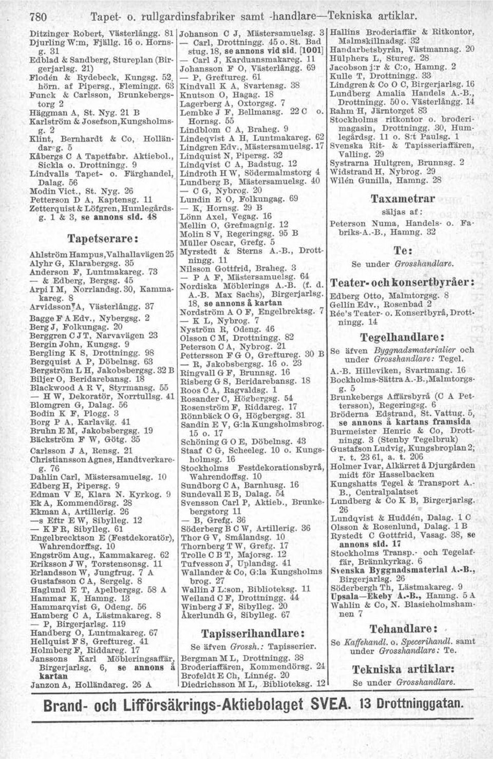 - P, Greftureg. 61 hörn. af Pipersg., B'lem ingg. 63 Kindvall K A, Svartensg. 38 Funck & Carlsson, Brunkebergs- Knutson O, Hagag. 18 torg 2 Lagerberg A, Oxtorgsg. 7 Häggman A, St. Nyg.