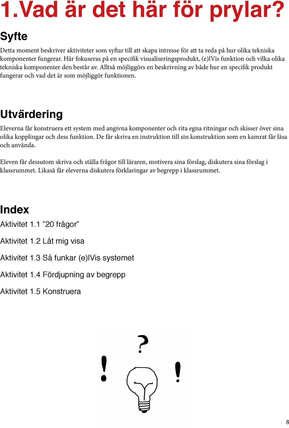 Alltså möjliggörs en beskrivning av både hur en specifik produkt fungerar och vad det är som möjliggör funktionen.