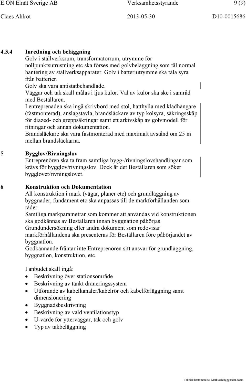 Golv i batteriutrymme ska tåla syra från batterier. Golv ska vara antistatbehandlade. Väggar och tak skall målas i ljus kulör. Val av kulör ska ske i samråd med Beställaren.