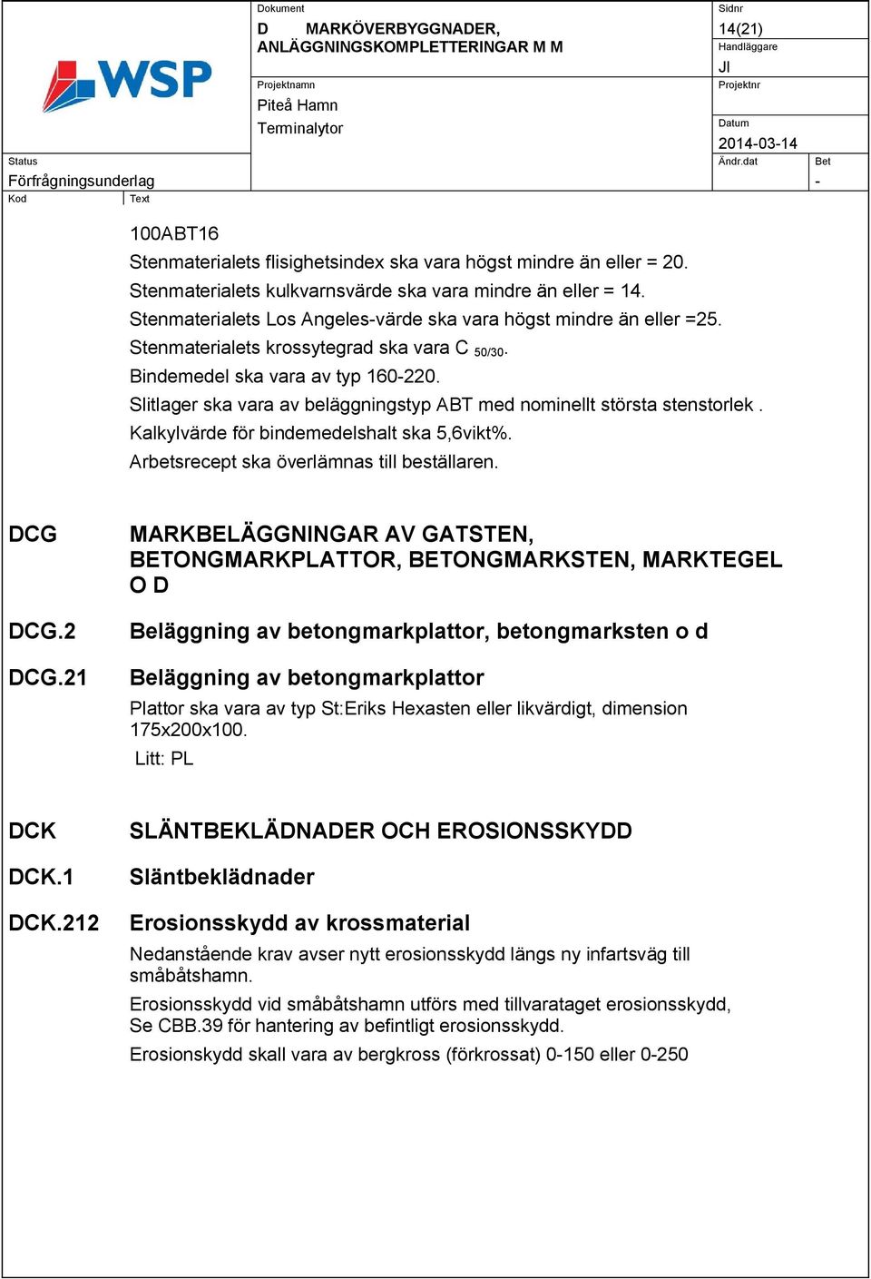 Slitlager ska vara av beläggningstyp ABT med nominellt största stenstorlek. Kalkylvärde för bindemedelshalt ska 5,6vikt%. Arbetsrecept ska överlämnas till beställaren. DCG DCG.2 DCG.
