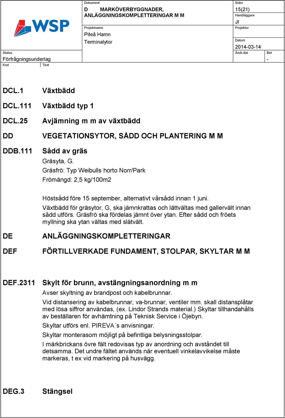 Växtbädd för gräsytor, G, ska jämnkrattas och lättvältas med gallervält innan sådd utförs. Gräsfrö ska fördelas jämnt över ytan. Efter sådd och fröets myllning ska ytan vältas med slätvält.