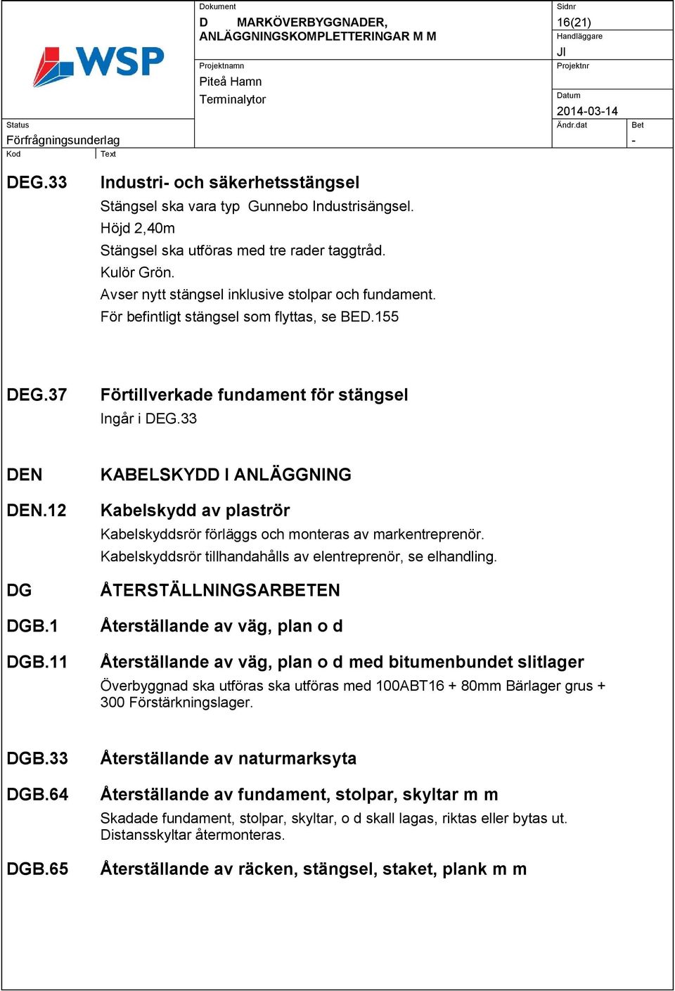 11 KABELSKYDD I ANLÄGGNING Kabelskydd av plaströr Kabelskyddsrör förläggs och monteras av markentreprenör. Kabelskyddsrör tillhandahålls av elentreprenör, se elhandling.