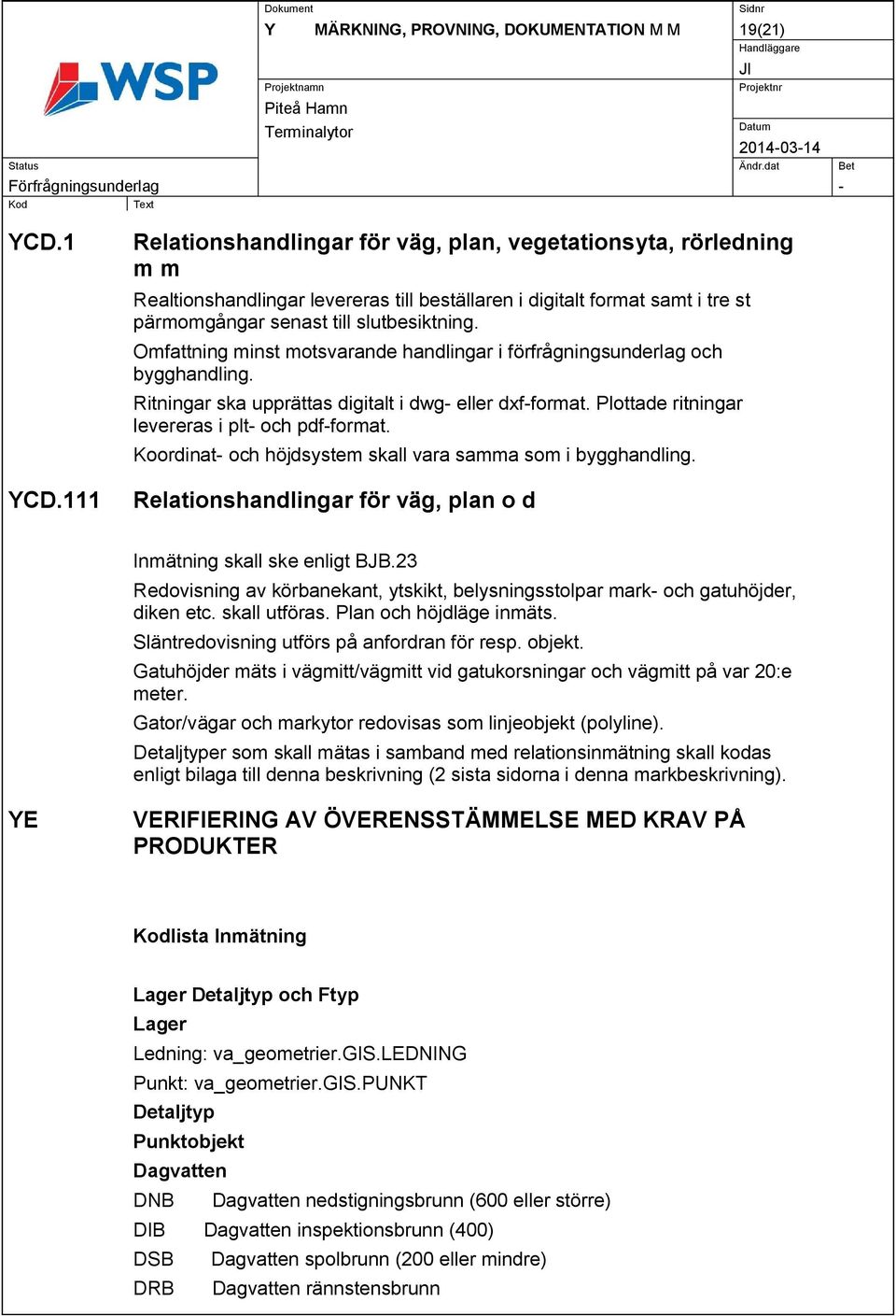 Omfattning minst motsvarande handlingar i förfrågningsunderlag och bygghandling. Ritningar ska upprättas digitalt i dwg- eller dxf-format. Plottade ritningar levereras i plt- och pdf-format.