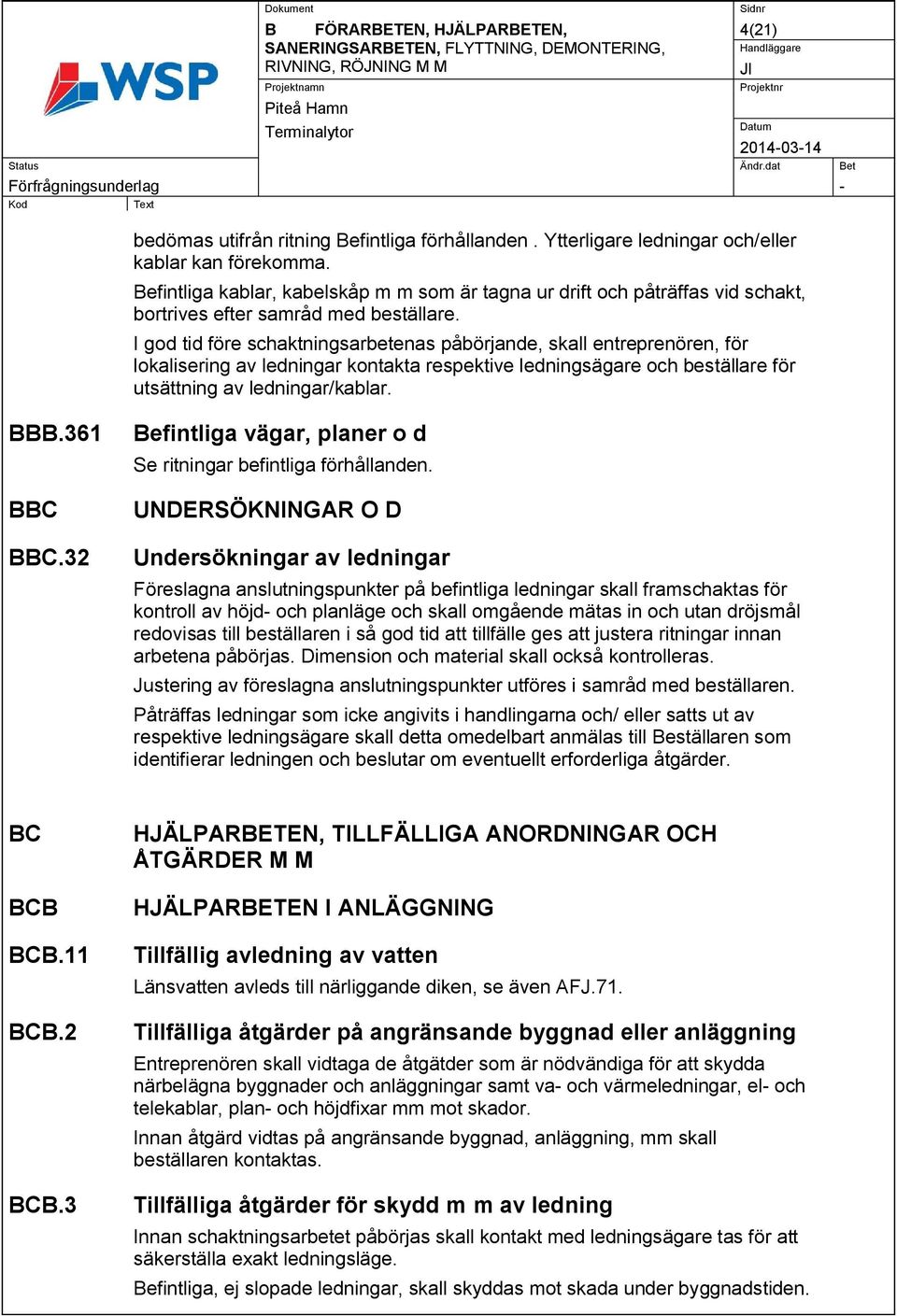 I god tid före schaktningsarbetenas påbörjande, skall entreprenören, för lokalisering av ledningar kontakta respektive ledningsägare och beställare för utsättning av ledningar/kablar. BBB.361 BBC BBC.