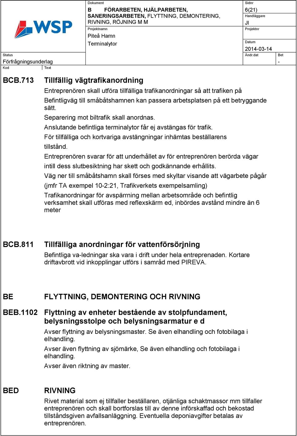 Separering mot biltrafik skall anordnas. Anslutande befintliga terminalytor får ej avstängas för trafik. För tillfälliga och kortvariga avstängningar inhämtas beställarens tillstånd.