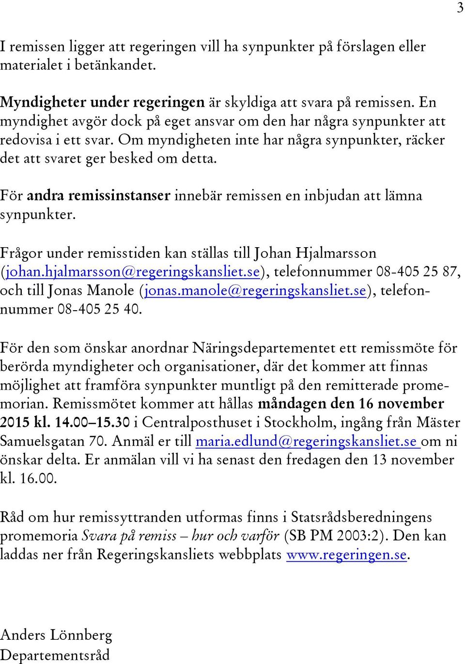 För andra remissinstanser innebär remissen en inbjudan att lämna synpunkter. Frågor under remisstiden kan ställas till Johan Hjalmarsson (johan.hjalmarsson@regeringskansliet.