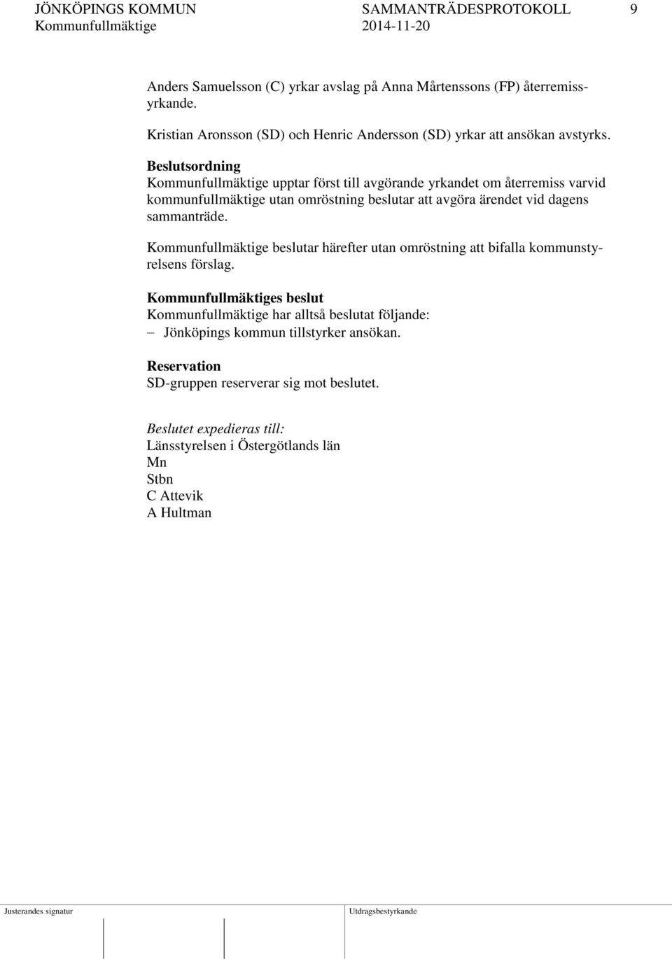 Beslutsordning Kommunfullmäktige upptar först till avgörande yrkandet om återremiss varvid kommunfullmäktige utan omröstning beslutar att avgöra ärendet vid dagens sammanträde.