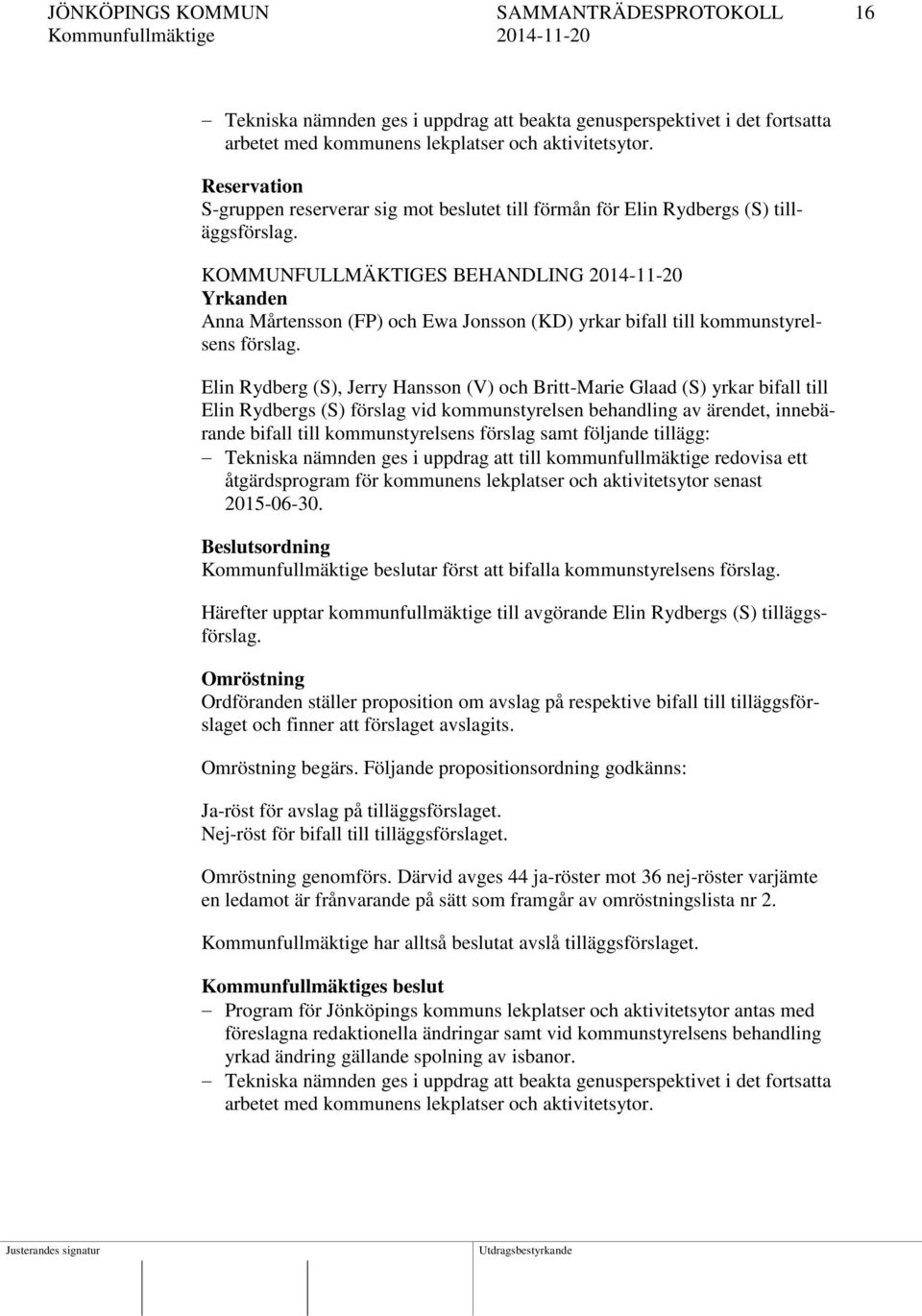 KOMMUNFULLMÄKTIGES BEHANDLING 2014-11-20 Yrkanden Anna Mårtensson (FP) och Ewa Jonsson (KD) yrkar bifall till kommunstyrelsens förslag.